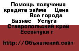 Помощь получения кредита,займа. › Цена ­ 1 000 - Все города Бизнес » Услуги   . Ставропольский край,Ессентуки г.